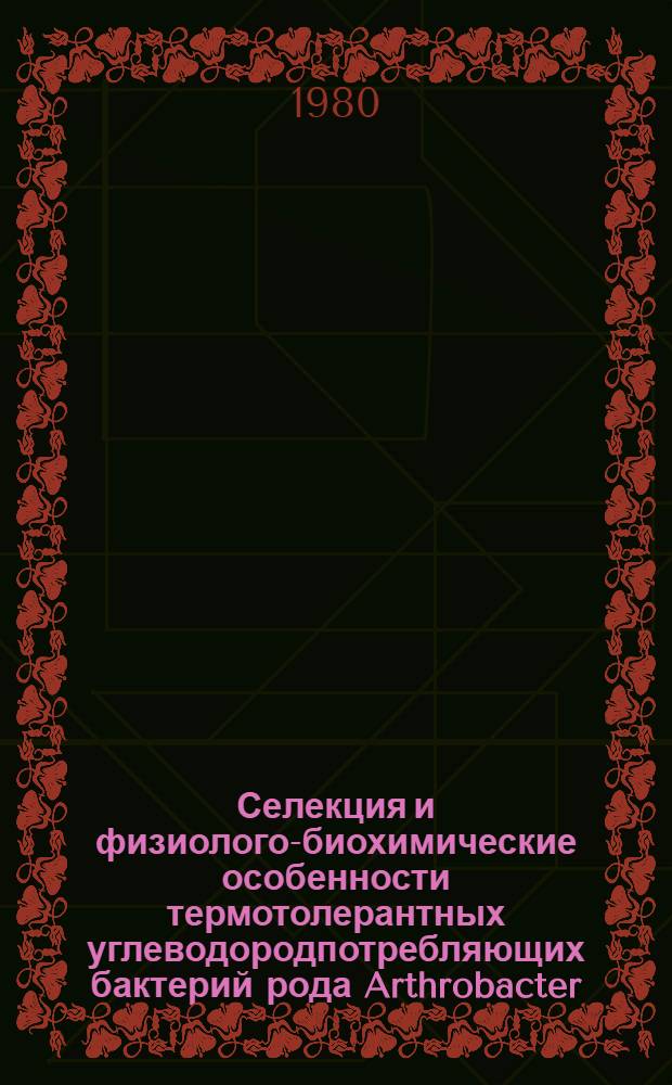 Селекция и физиолого-биохимические особенности термотолерантных углеводородпотребляющих бактерий рода Arthrobacter : Автореф. дис. на соиск. учен. степ. к. б. н