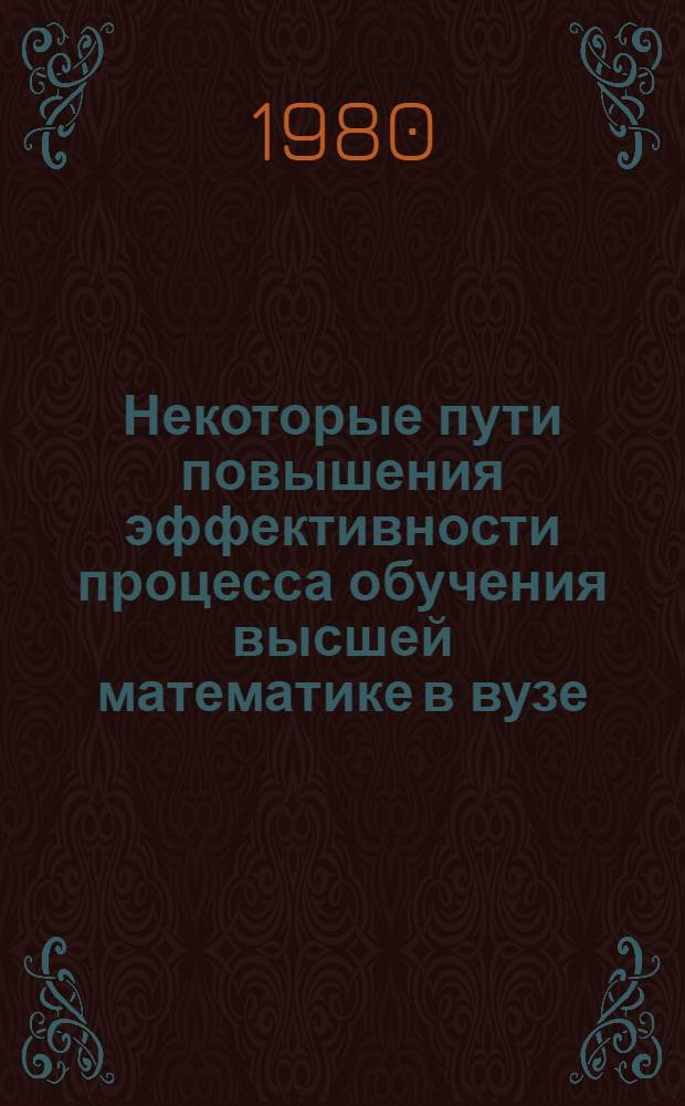 Некоторые пути повышения эффективности процесса обучения высшей математике в вузе : (На прим. разд. "Производная") : Автореф. дис. на соиск. учен. степ. канд. пед. наук : (13.00.02)