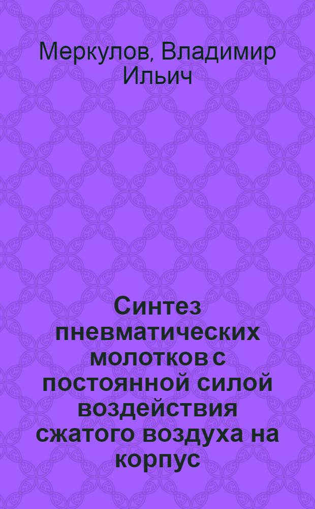 Синтез пневматических молотков с постоянной силой воздействия сжатого воздуха на корпус : Автореф. дис. на соиск. учен. степ. канд. техн. наук : (01.02.06)