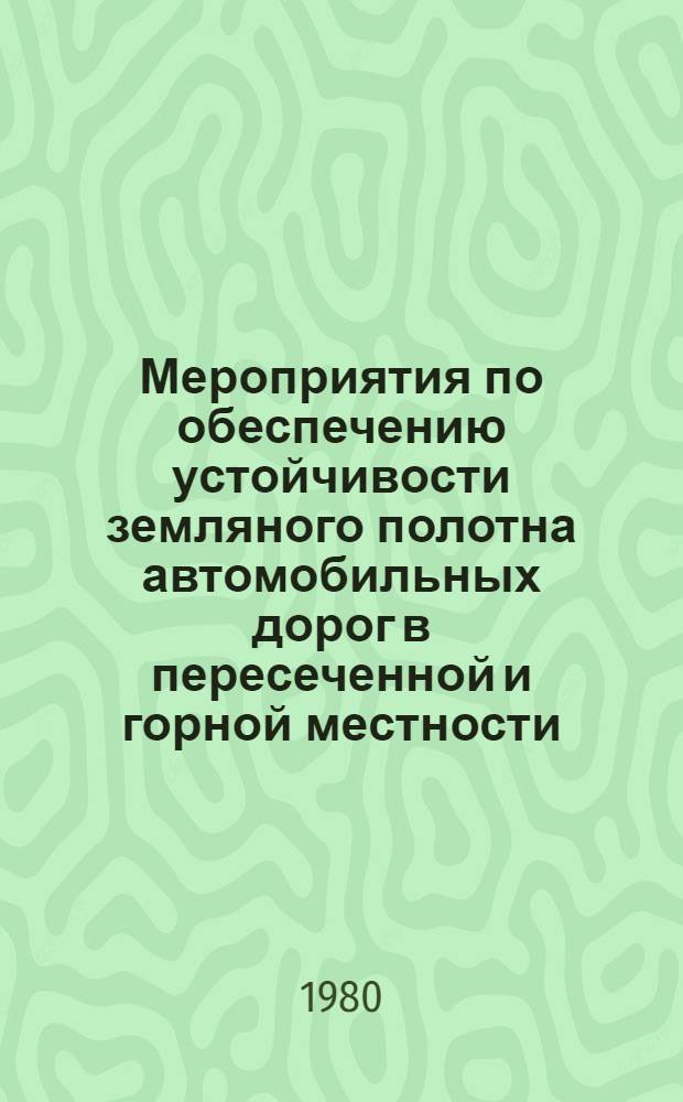 Мероприятия по обеспечению устойчивости земляного полотна автомобильных дорог в пересеченной и горной местности : Тр. Союздорнии