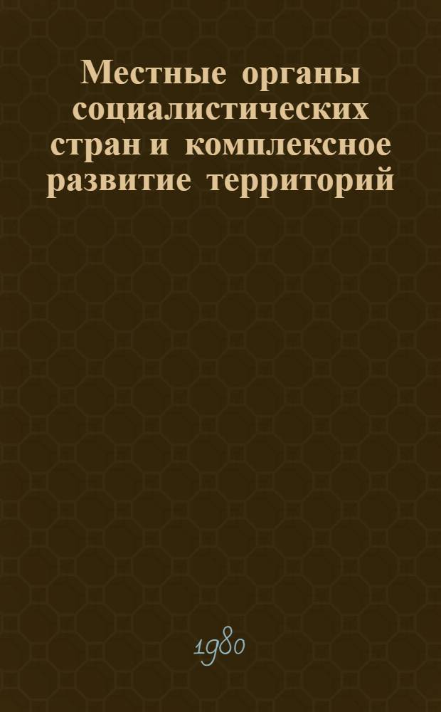 Местные органы социалистических стран и комплексное развитие территорий : (Вопр. планир. и использ. техн. средств) : Сб. статей