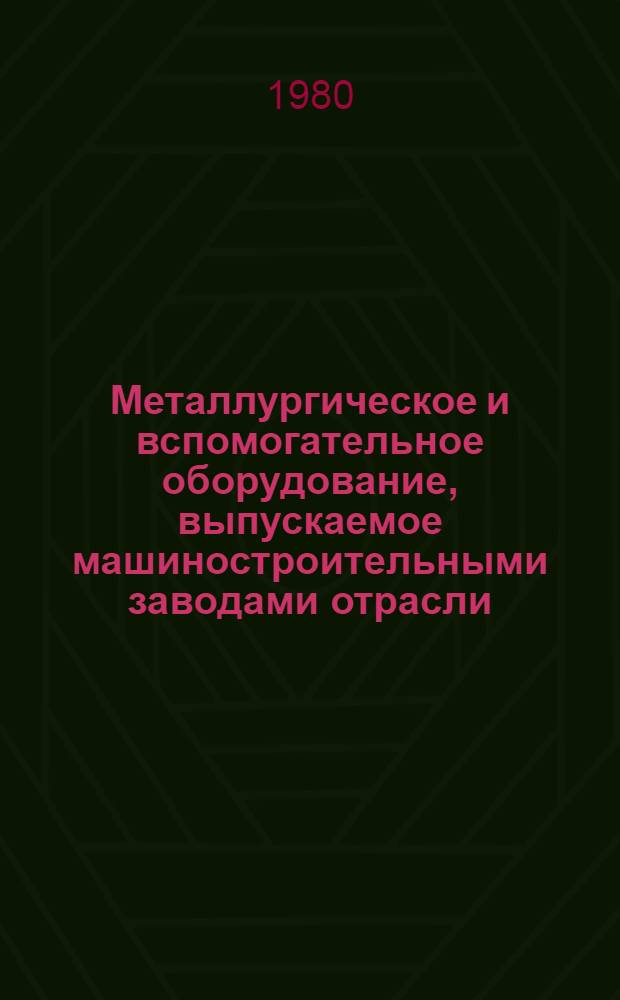 Металлургическое и вспомогательное оборудование, выпускаемое машиностроительными заводами отрасли : Каталог