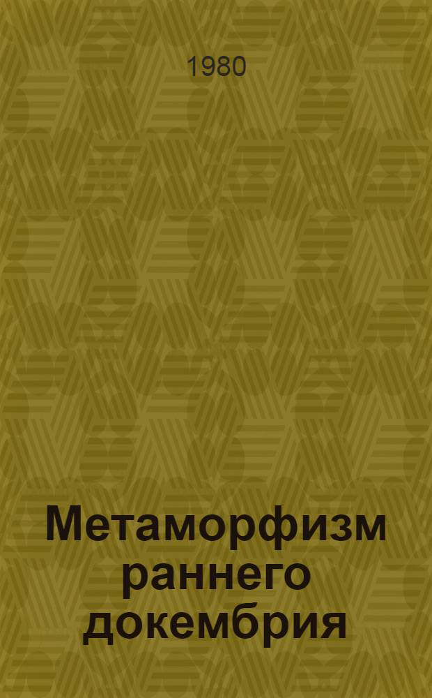 Метаморфизм раннего докембрия = Metamorphism of the early precambrian : Докл. симпоз., 12-14 сент. 1979 г.