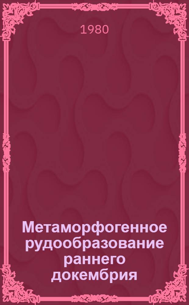 Метаморфогенное рудообразование раннего докембрия = Metamorphic ore formation of the early precambrian : Сб. статей