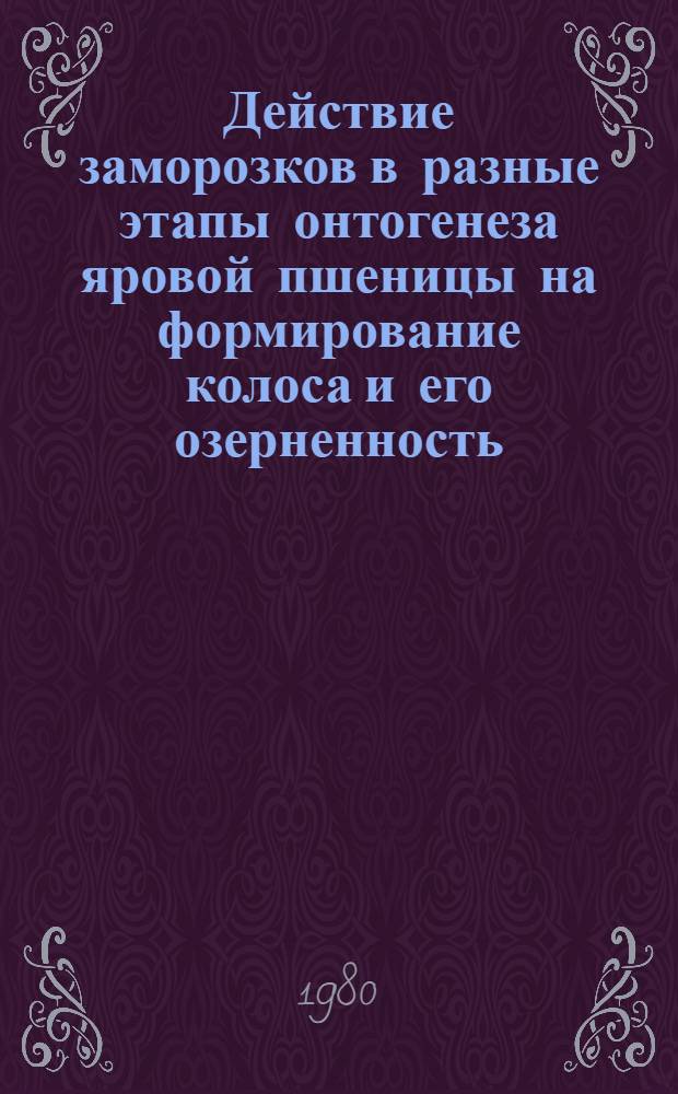 Действие заморозков в разные этапы онтогенеза яровой пшеницы на формирование колоса и его озерненность : Автореф. дис. на соиск. учен. степ. к. б. н