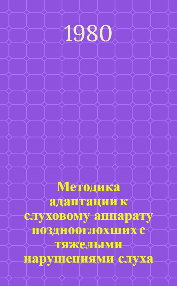 Методика адаптации к слуховому аппарату позднооглохших с тяжелыми нарушениями слуха : Метод. рекомендации