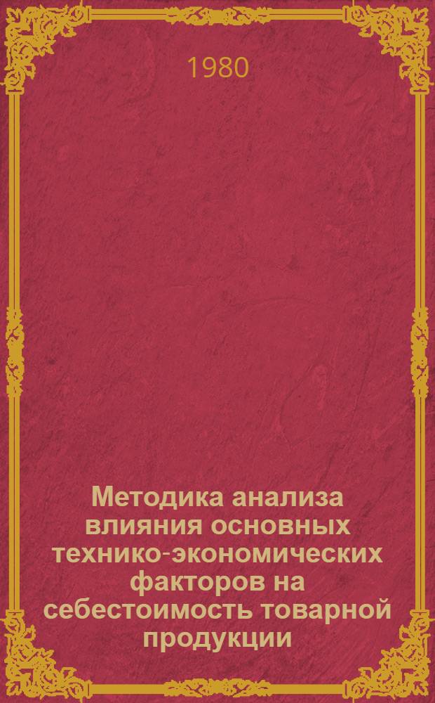 Методика анализа влияния основных технико-экономических факторов на себестоимость товарной продукции : Для произв. об-ний и предприятий тяжелого и трансп. машиностроения