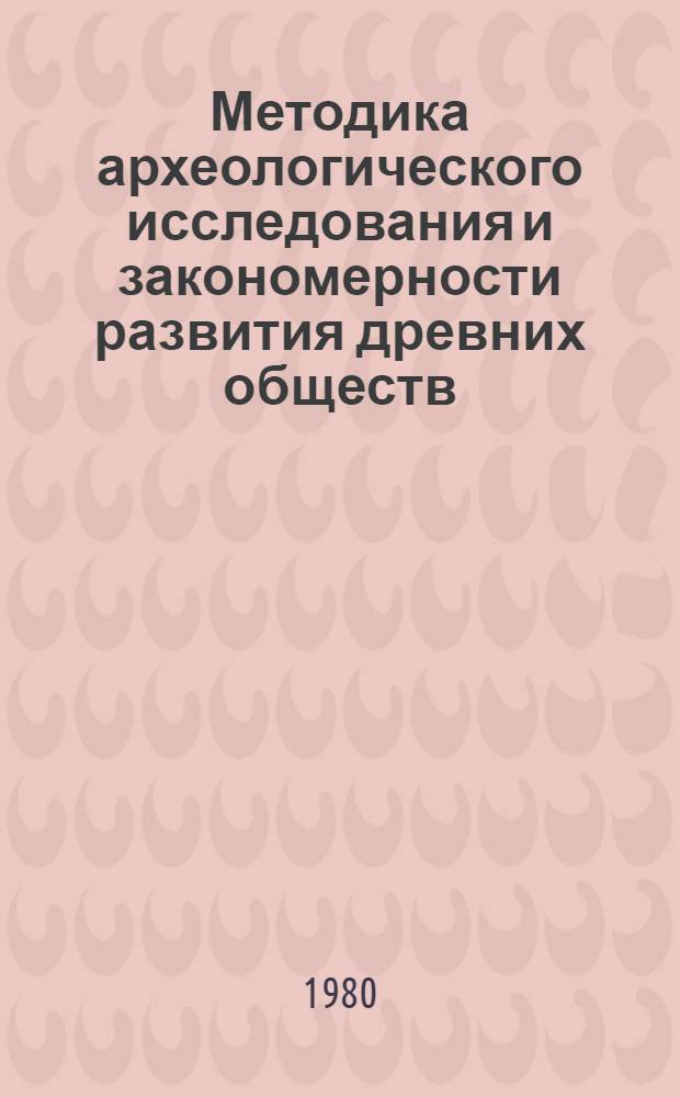 Методика археологического исследования и закономерности развития древних обществ : Тез. совещ., окт. 1980 г