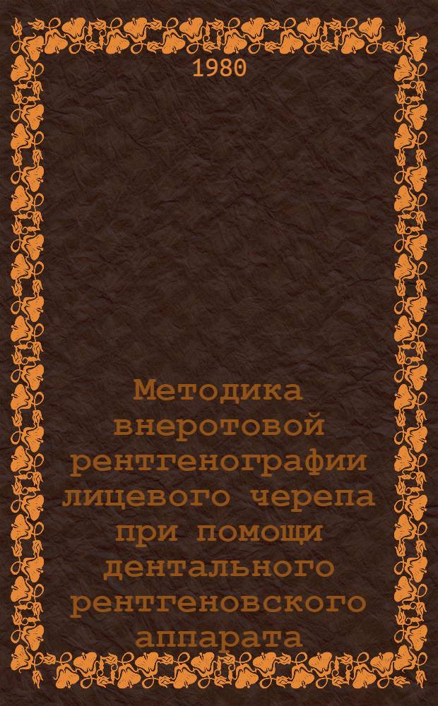 Методика внеротовой рентгенографии лицевого черепа при помощи дентального рентгеновского аппарата : (Метод. рекомендации)