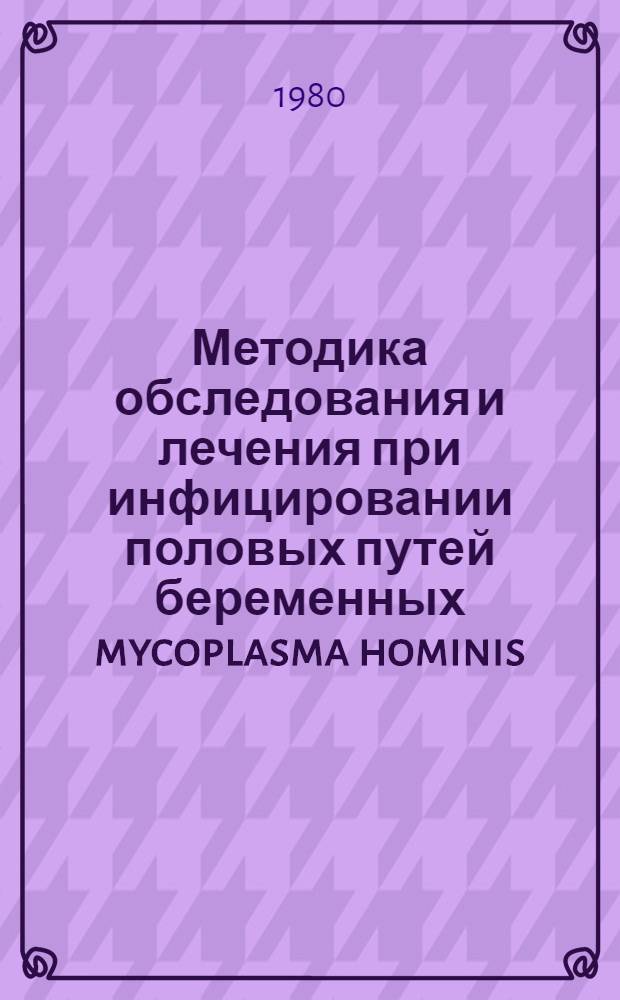 Методика обследования и лечения при инфицировании половых путей беременных mycoplasma hominis : Метод. рекомендации