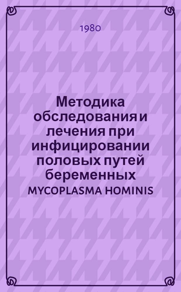 Методика обследования и лечения при инфицировании половых путей беременных mycoplasma hominis : Метод. рекомендации