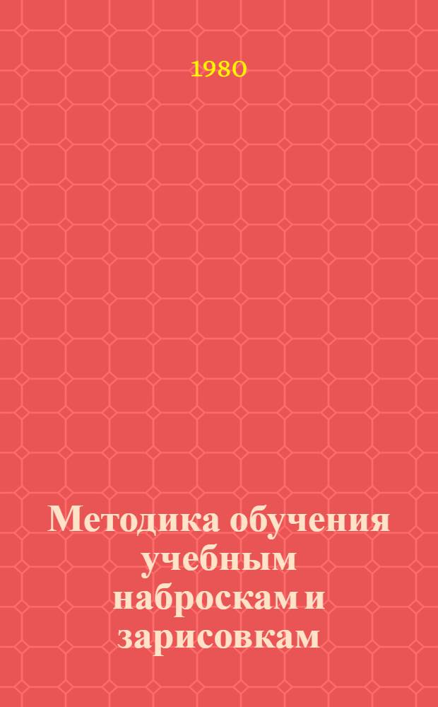 Методика обучения учебным наброскам и зарисовкам : (Метод. рекомендации для преподавателей)