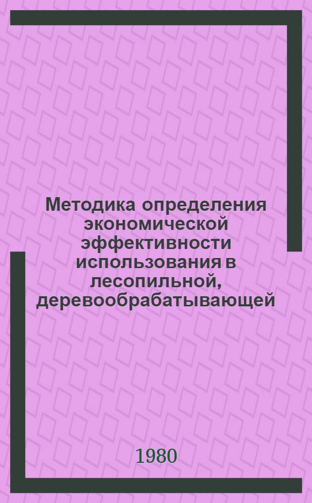 Методика определения экономической эффективности использования в лесопильной, деревообрабатывающей, фанерной и мебельной промышленности новой техники, изобретений и рационализаторских предложений