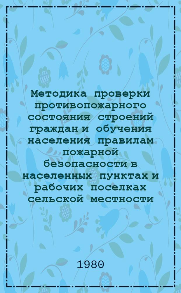 Методика проверки противопожарного состояния строений граждан и обучения населения правилам пожарной безопасности в населенных пунктах и рабочих поселках сельской местности