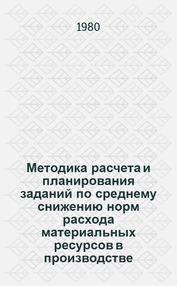 Методика расчета и планирования заданий по среднему снижению норм расхода материальных ресурсов в производстве : (Типовая)