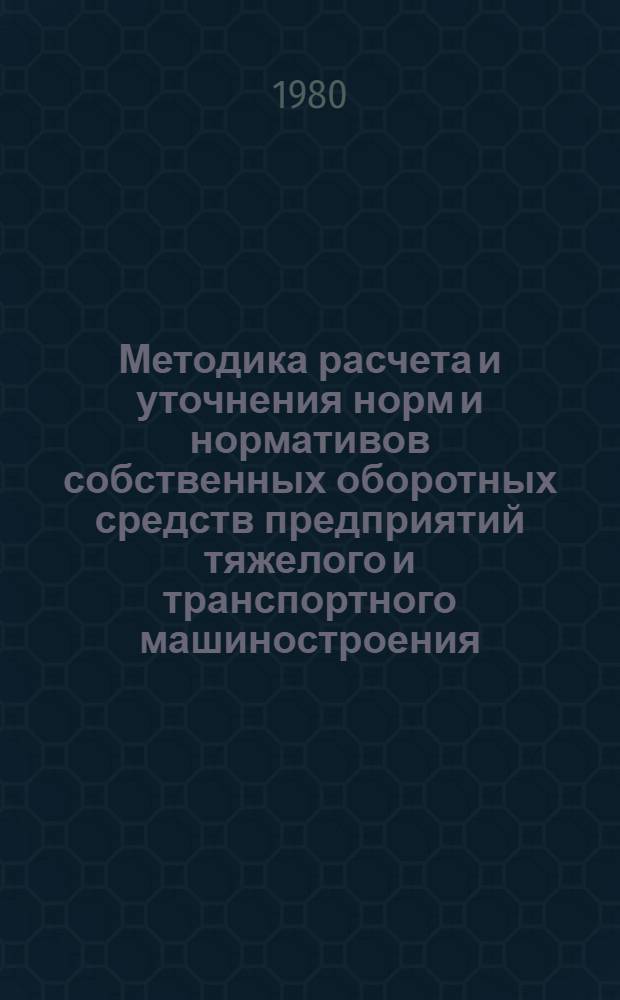 Методика расчета и уточнения норм и нормативов собственных оборотных средств предприятий тяжелого и транспортного машиностроения