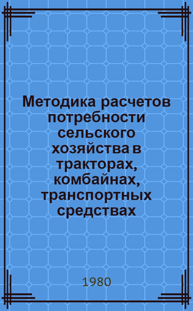 Методика расчетов потребности сельского хозяйства в тракторах, комбайнах, транспортных средствах, сельскохозяйственных и землеройных машинах и оборудовании животноводческих ферм : Проект
