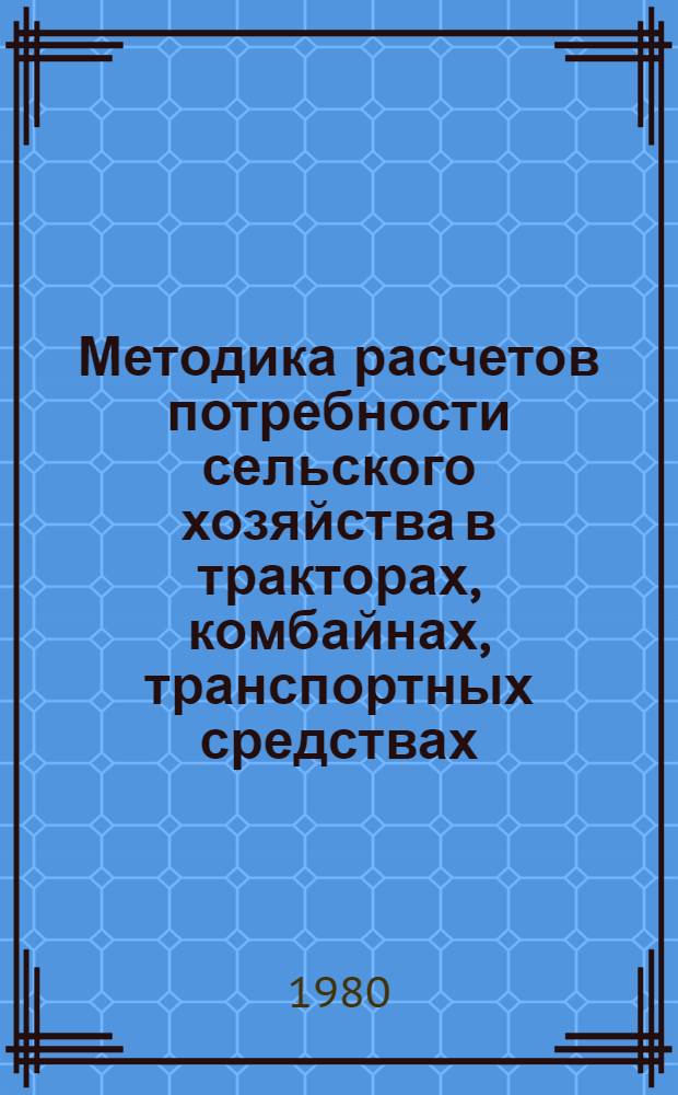 Методика расчетов потребности сельского хозяйства в тракторах, комбайнах, транспортных средствах, сельскохозяйственных и землеройных машинах и оборудовании животноводческих ферм : Проект