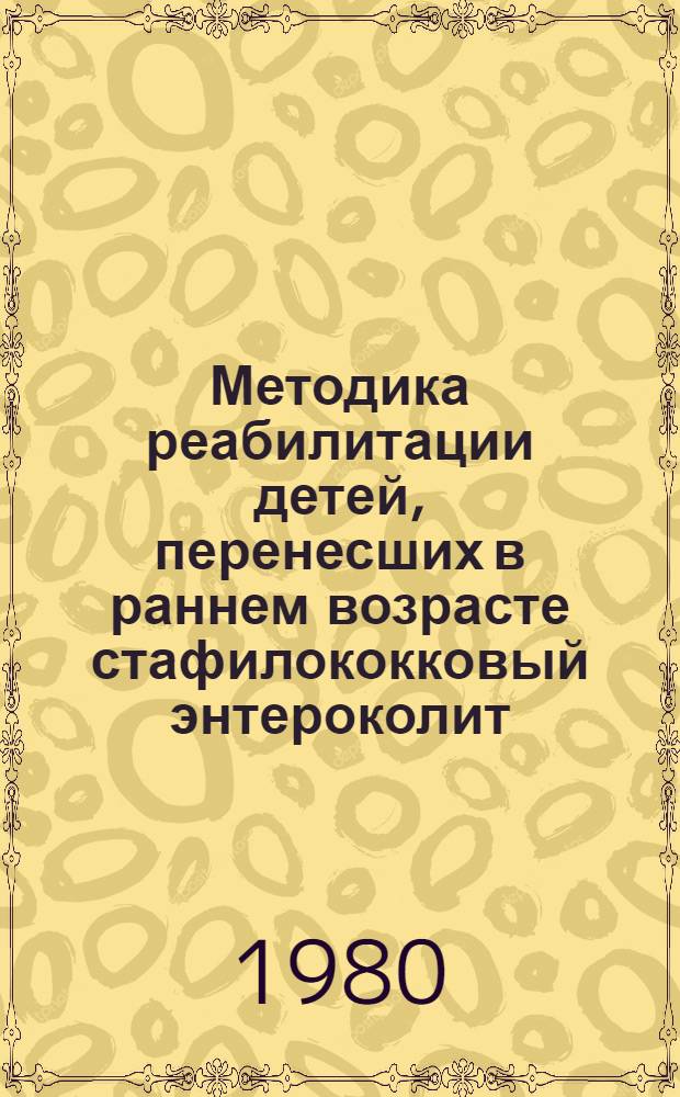 Методика реабилитации детей, перенесших в раннем возрасте стафилококковый энтероколит : Информ. письмо для врачей-педиатров Донец. обл