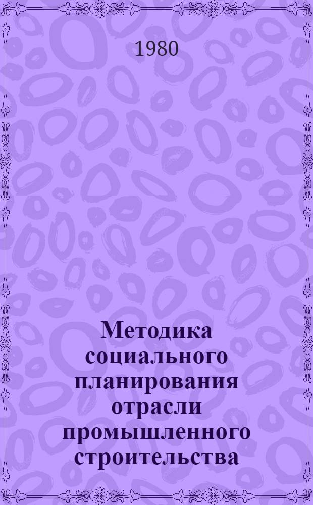 Методика социального планирования отрасли промышленного строительства : 1-я ред