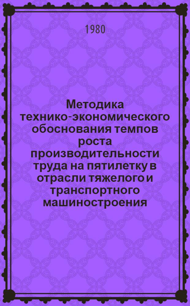 Методика технико-экономического обоснования темпов роста производительности труда на пятилетку в отрасли тяжелого и транспортного машиностроения