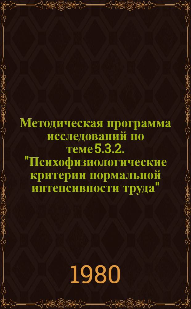 Методическая программа исследований по теме 5.3.2. "Психофизиологические критерии нормальной интенсивности труда" : (Науч. докл. с предложениями)