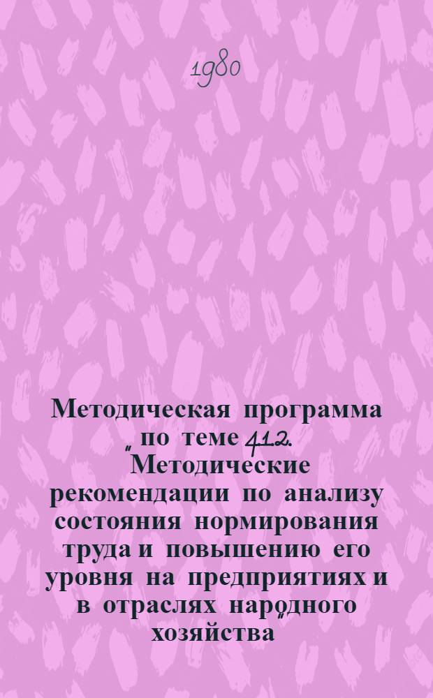 Методическая программа по теме 4.1.2. "Методические рекомендации по анализу состояния нормирования труда и повышению его уровня на предприятиях и в отраслях народного хозяйства" : Для обсуждения на секции Учен. совета