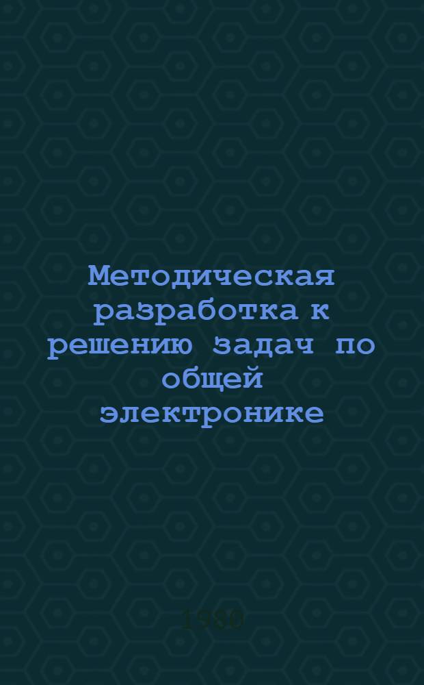 Методическая разработка к решению задач по общей электронике : По темам: "Трансформаторы", "Трехфаз. цепи", "Машины перемен. тока"