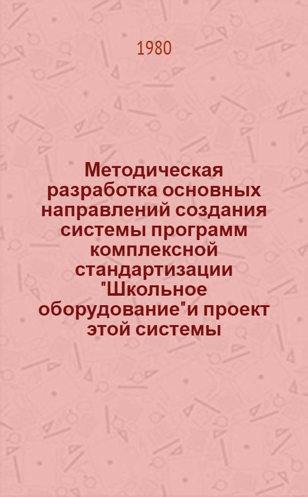 Методическая разработка основных направлений создания системы программ комплексной стандартизации "Школьное оборудование" и проект этой системы : (Материал для обсуждения на заседании Ученого совета)