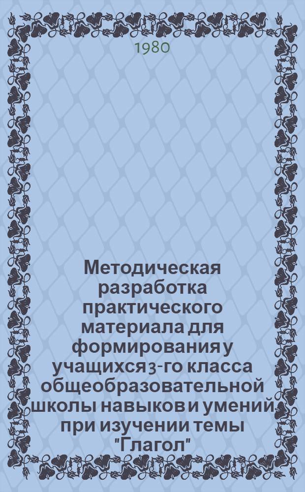Методическая разработка практического материала для формирования у учащихся 3-го класса общеобразовательной школы навыков и умений при изучении темы "Глагол"