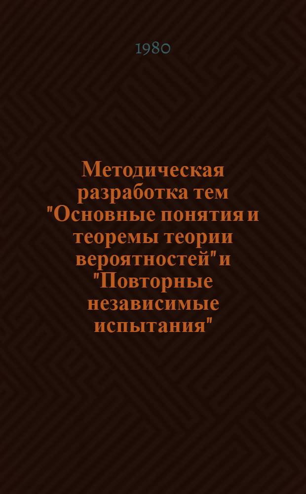 Методическая разработка тем "Основные понятия и теоремы теории вероятностей" и "Повторные независимые испытания" : Для студентов-заочников экон. и торг. фак