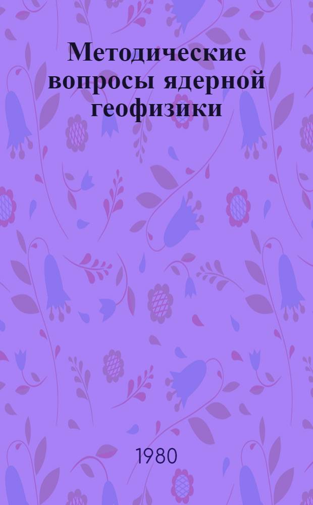 Методические вопросы ядерной геофизики : Препринт : Науч. доклады