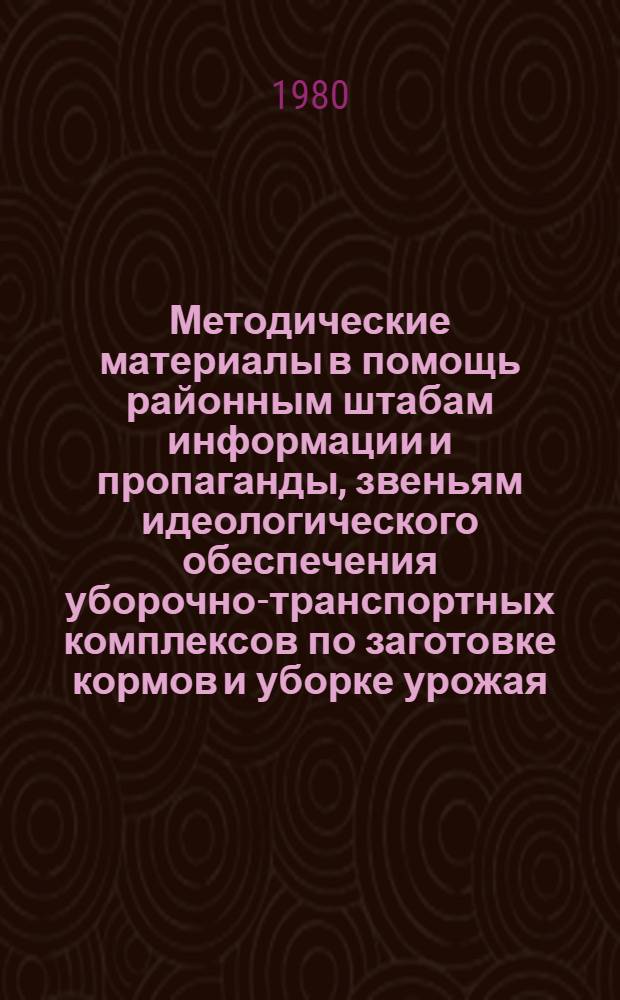 Методические материалы в помощь районным штабам информации и пропаганды, звеньям идеологического обеспечения уборочно-транспортных комплексов по заготовке кормов и уборке урожая