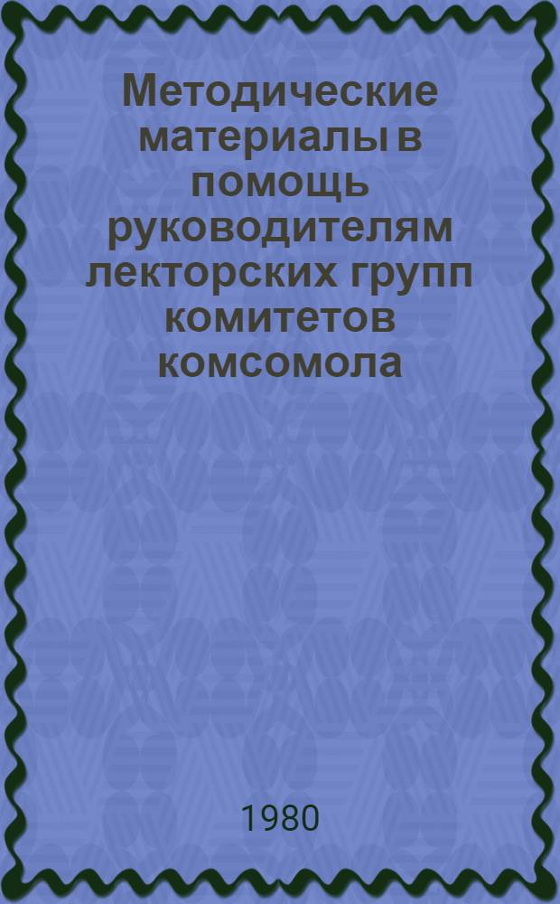 Методические материалы в помощь руководителям лекторских групп комитетов комсомола