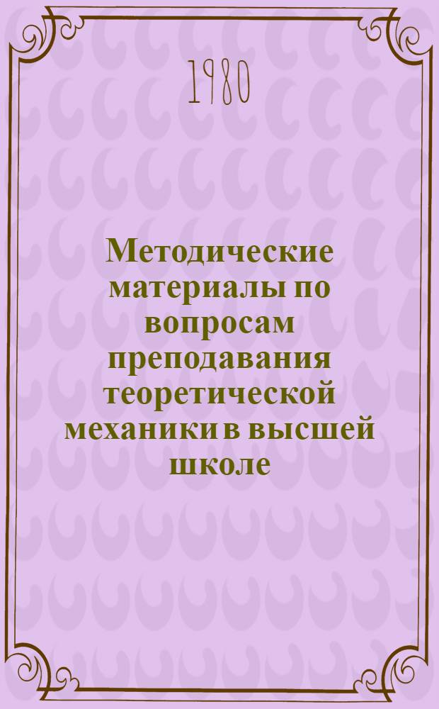Методические материалы по вопросам преподавания теоретической механики в высшей школе : Докл. семинара