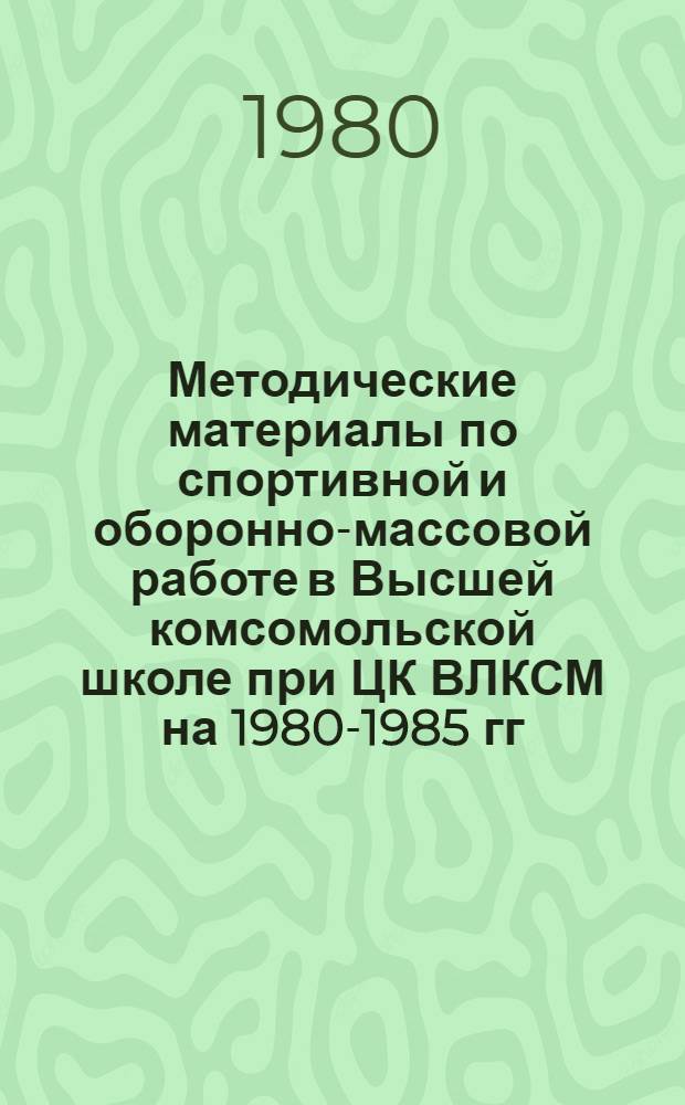 Методические материалы по спортивной и оборонно-массовой работе в Высшей комсомольской школе при ЦК ВЛКСМ на 1980-1985 гг.
