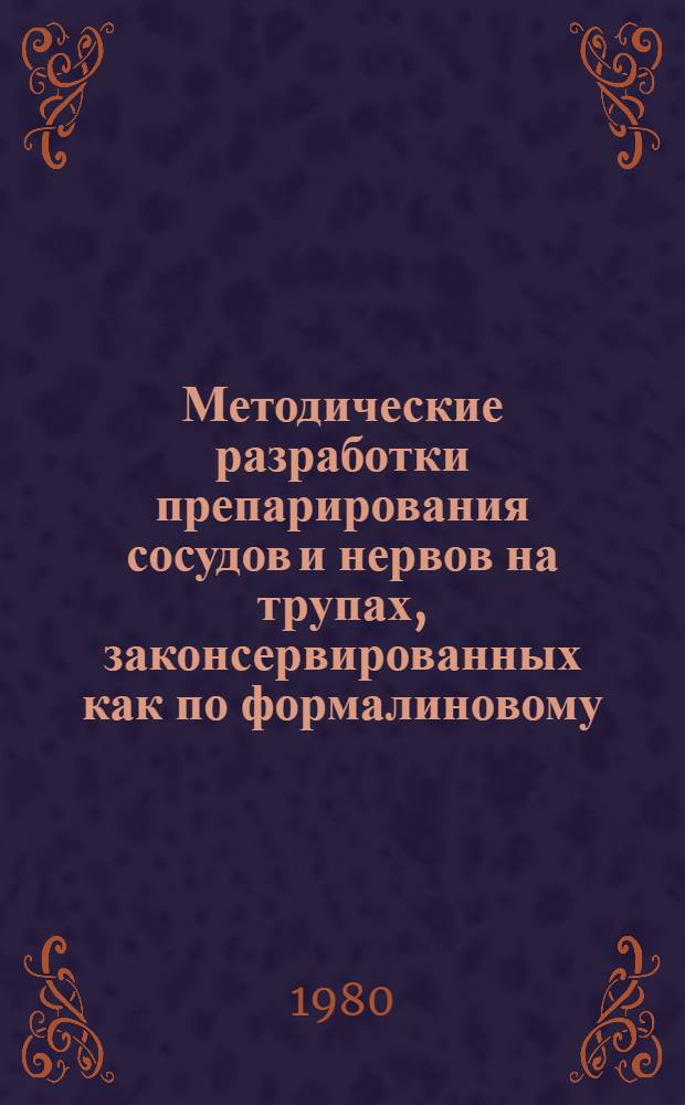 Методические разработки препарирования сосудов и нервов на трупах, законсервированных как по формалиновому, так и по бесформалиновому способу М.Г. Привеса : Для студентов II курса лечеб. и стоматол. фак