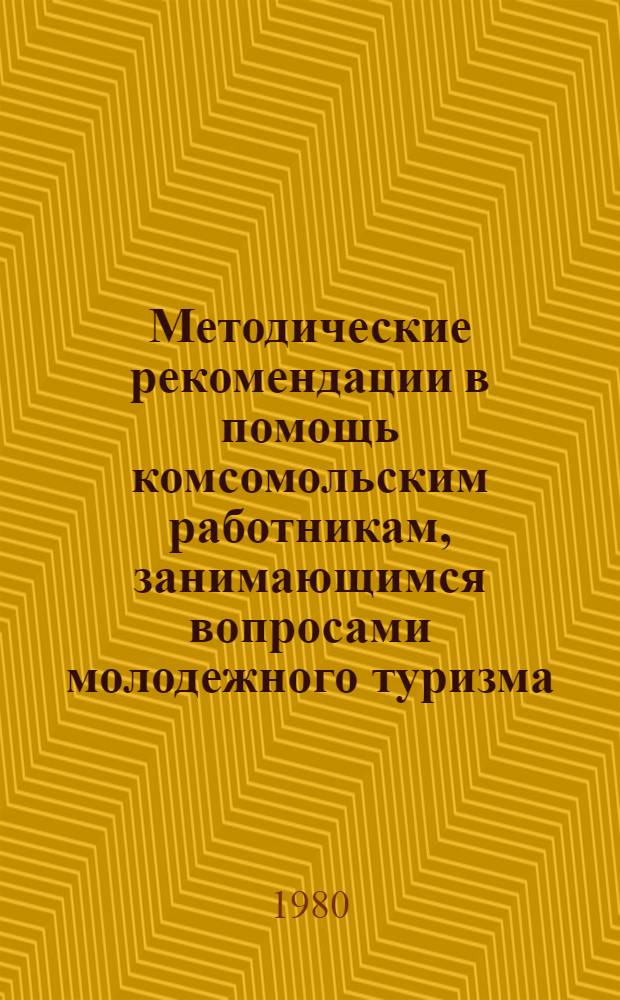 Методические рекомендации в помощь комсомольским работникам, занимающимся вопросами молодежного туризма