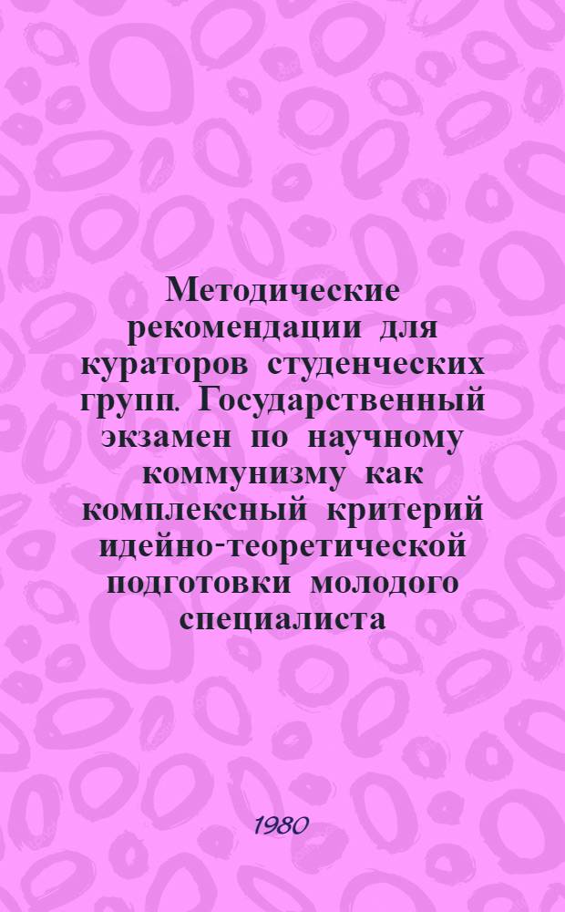 Методические рекомендации для кураторов студенческих групп. Государственный экзамен по научному коммунизму как комплексный критерий идейно-теоретической подготовки молодого специалиста