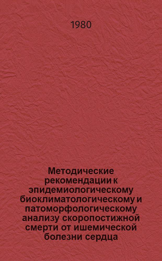 Методические рекомендации к эпидемиологическому биоклиматологическому и патоморфологическому анализу скоропостижной смерти от ишемической болезни сердца