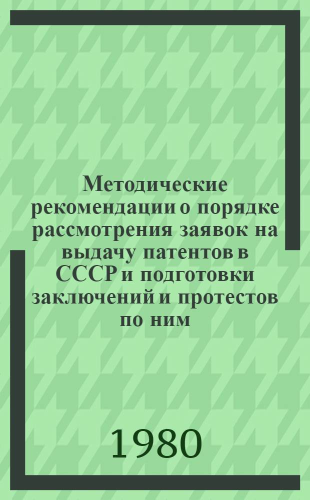 Методические рекомендации о порядке рассмотрения заявок на выдачу патентов в СССР и подготовки заключений и протестов по ним