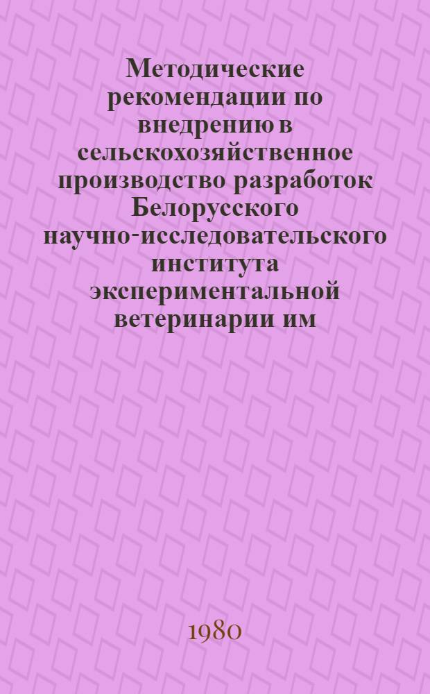 Методические рекомендации по внедрению в сельскохозяйственное производство разработок Белорусского научно-исследовательского института экспериментальной ветеринарии им. С.Н. Вышелесского
