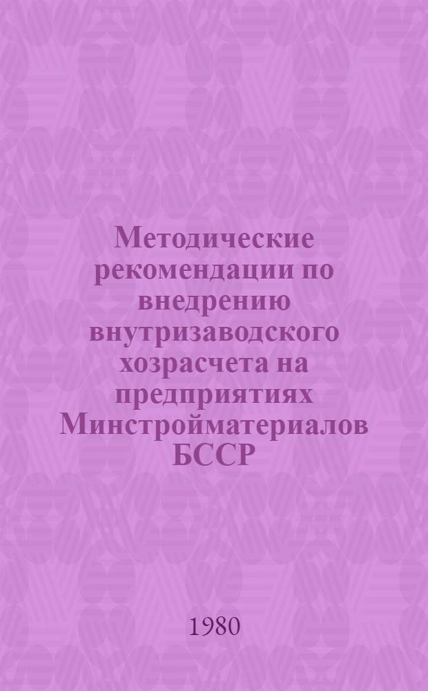 Методические рекомендации по внедрению внутризаводского хозрасчета на предприятиях Минстройматериалов БССР