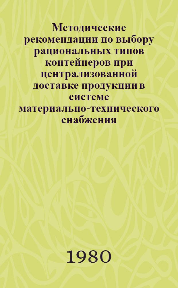 Методические рекомендации по выбору рациональных типов контейнеров при централизованной доставке продукции в системе материально-технического снабжения