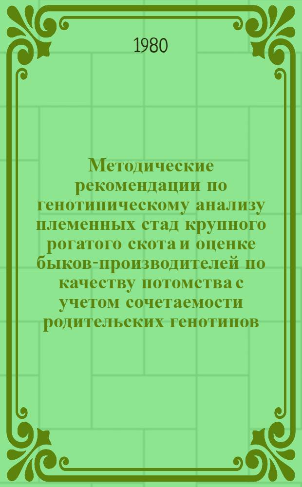 Методические рекомендации по генотипическому анализу племенных стад крупного рогатого скота и оценке быков-производителей по качеству потомства с учетом сочетаемости родительских генотипов