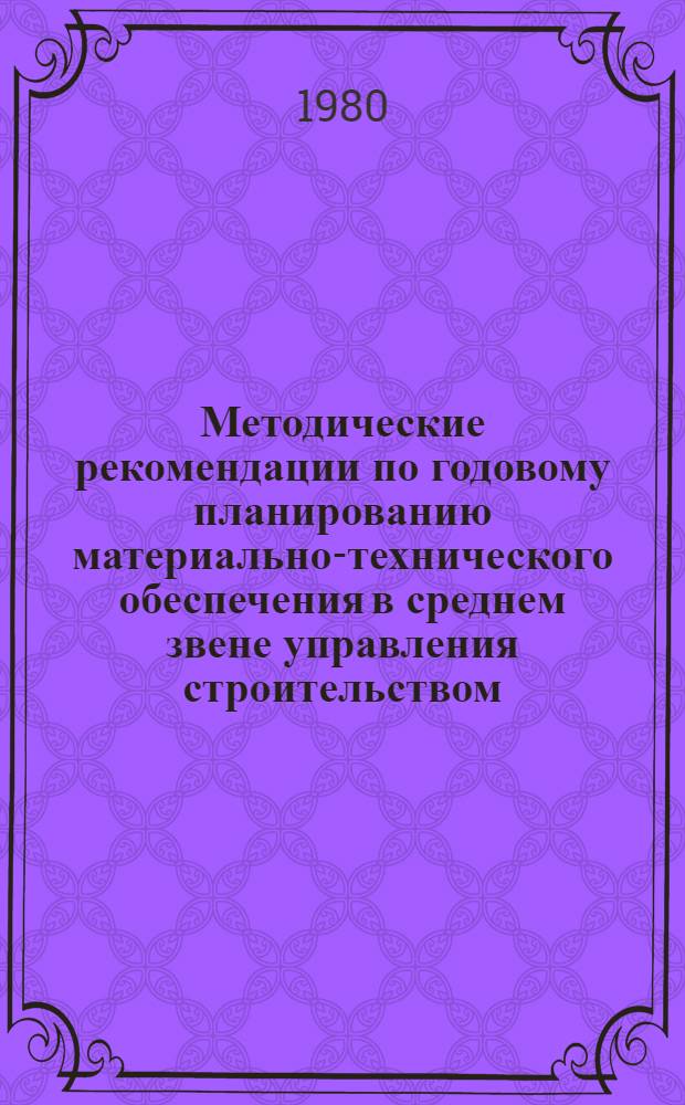 Методические рекомендации по годовому планированию материально-технического обеспечения в среднем звене управления строительством
