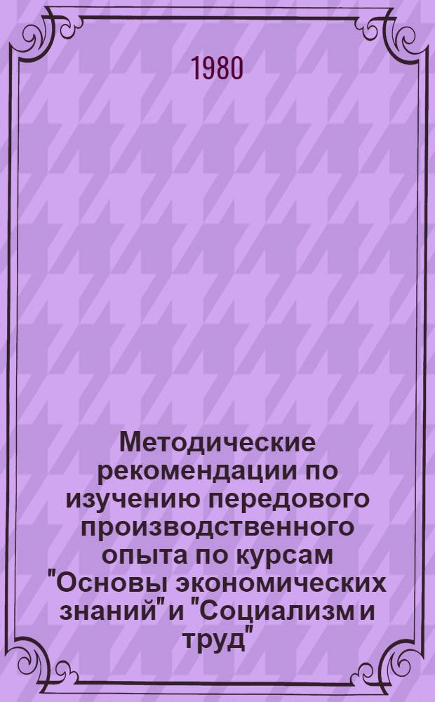 Методические рекомендации по изучению передового производственного опыта по курсам "Основы экономических знаний" и "Социализм и труд"