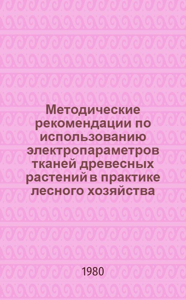 Методические рекомендации по использованию электропараметров тканей древесных растений в практике лесного хозяйства