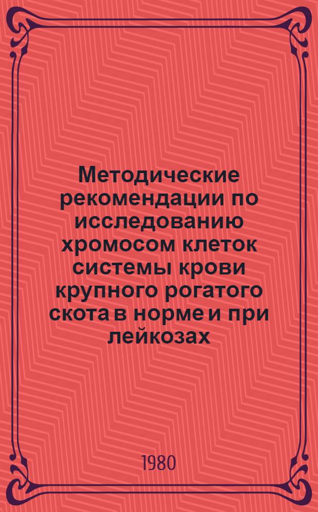 Методические рекомендации по исследованию хромосом клеток системы крови крупного рогатого скота в норме и при лейкозах