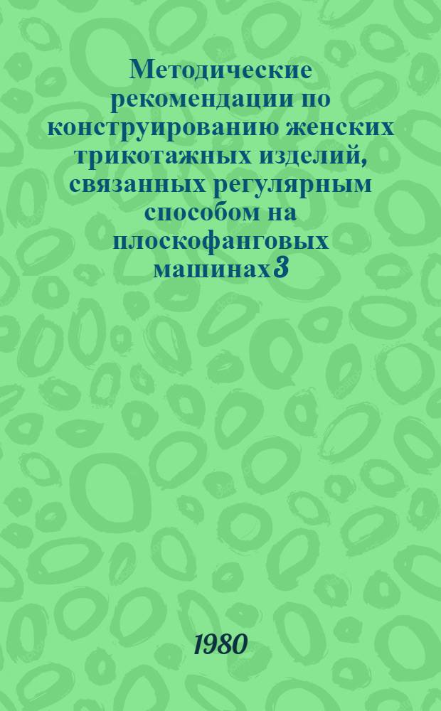 Методические рекомендации по конструированию женских трикотажных изделий, связанных регулярным способом на плоскофанговых машинах 3,5 и 6 классов (групп размеров 44-52, 54-60)